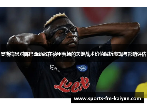 奥斯梅恩对阵巴西劲敌在德甲赛场的关键战术价值解析表现与影响评估 奥斯梅恩对阵巴西劲敌在德甲赛场的关键战术价值解析表现与影响评估