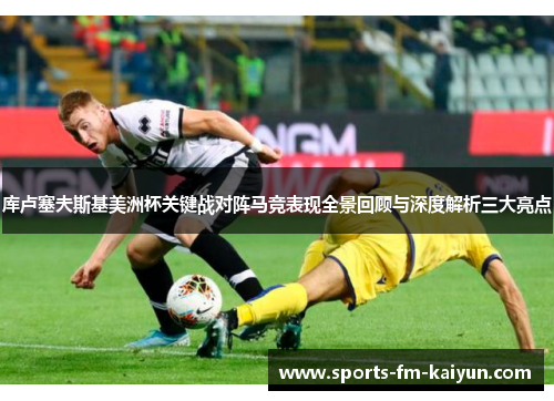 库卢塞夫斯基美洲杯关键战对阵马竞表现全景回顾与深度解析三大亮点 库卢塞夫斯基美洲杯关键战对阵马竞表现全景回顾与深度解析三大亮点