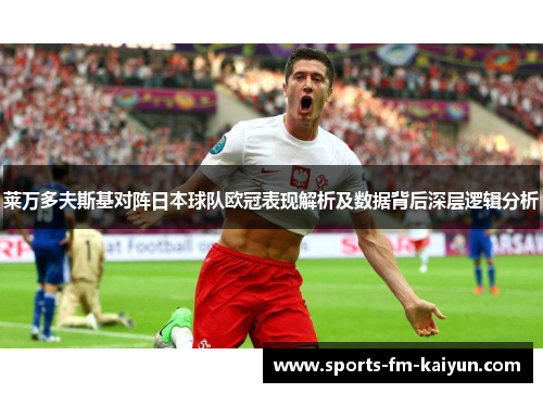 莱万多夫斯基对阵日本球队欧冠表现解析及数据背后深层逻辑分析 莱万多夫斯基对阵日本球队欧冠表现解析及数据背后深层逻辑分析