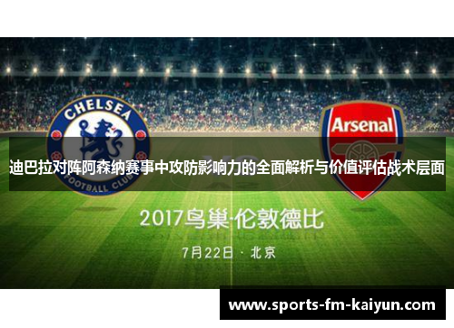 迪巴拉对阵阿森纳赛事中攻防影响力的全面解析与价值评估战术层面
