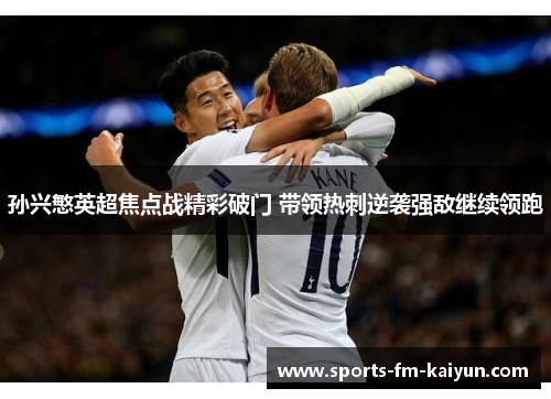 孙兴慜英超焦点战精彩破门 带领热刺逆袭强敌继续领跑