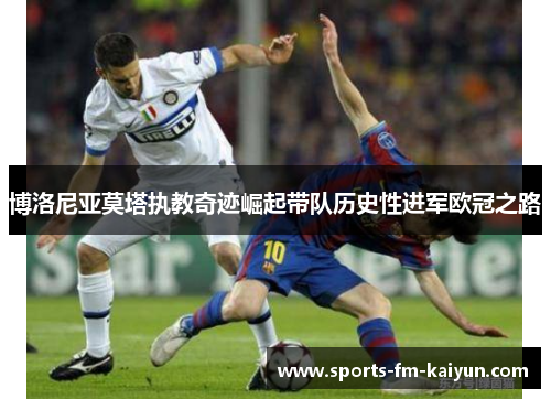 博洛尼亚莫塔执教奇迹崛起带队历史性进军欧冠之路