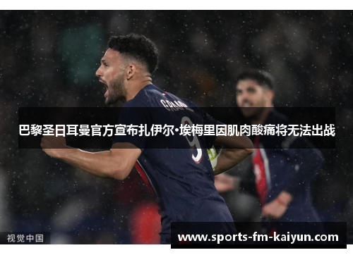 巴黎圣日耳曼官方宣布扎伊尔·埃梅里因肌肉酸痛将无法出战