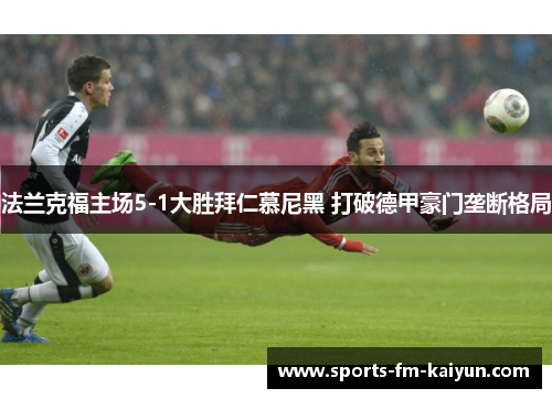 法兰克福主场5-1大胜拜仁慕尼黑 打破德甲豪门垄断格局