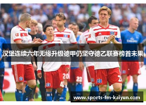 汉堡连续六年无缘升级德甲仍坚守德乙联赛榜首未果