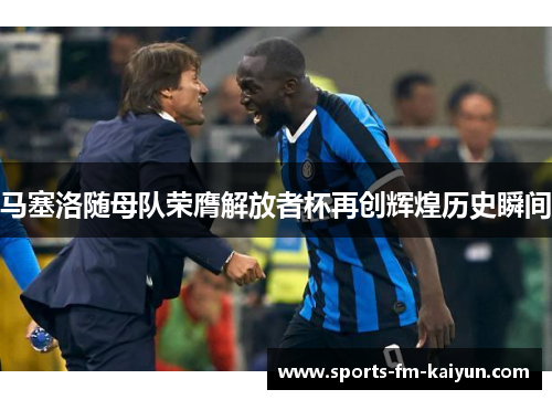 马塞洛随母队荣膺解放者杯再创辉煌历史瞬间