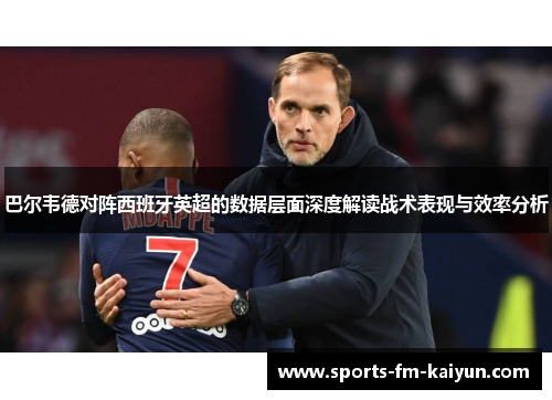 巴尔韦德对阵西班牙英超的数据层面深度解读战术表现与效率分析