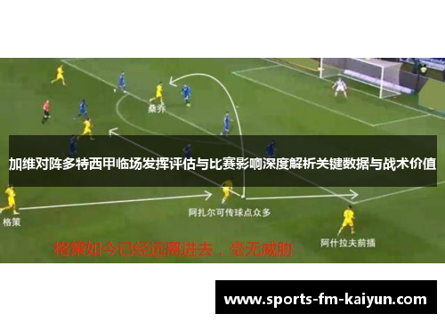 加维对阵多特西甲临场发挥评估与比赛影响深度解析关键数据与战术价值