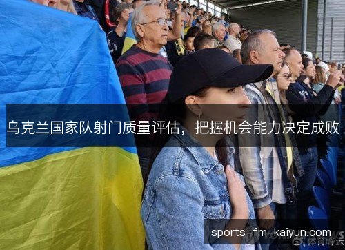 乌克兰国家队射门质量评估，把握机会能力决定成败